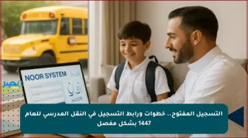 التسجيل المفتوح.. خطوات ورابط التسجيل في النقل المدرسي للعام 1447 بشكل مفصل